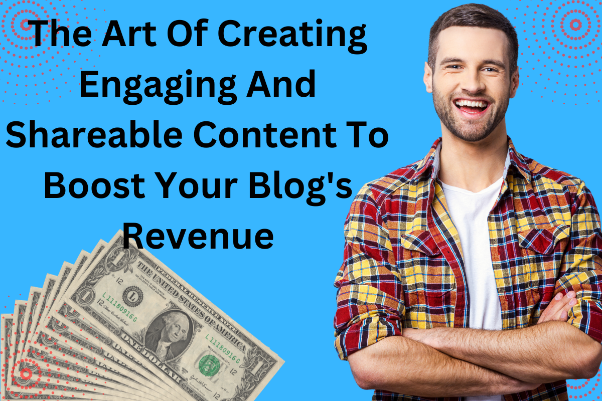 The Art Of Creating Engaging And Shareable Content To Boost Your Blog's Revenue