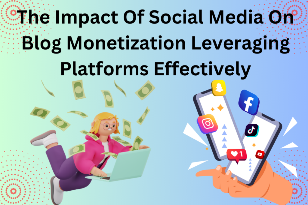 The Impact Of Social Media On Blog Monetization Leveraging Platforms Effectively