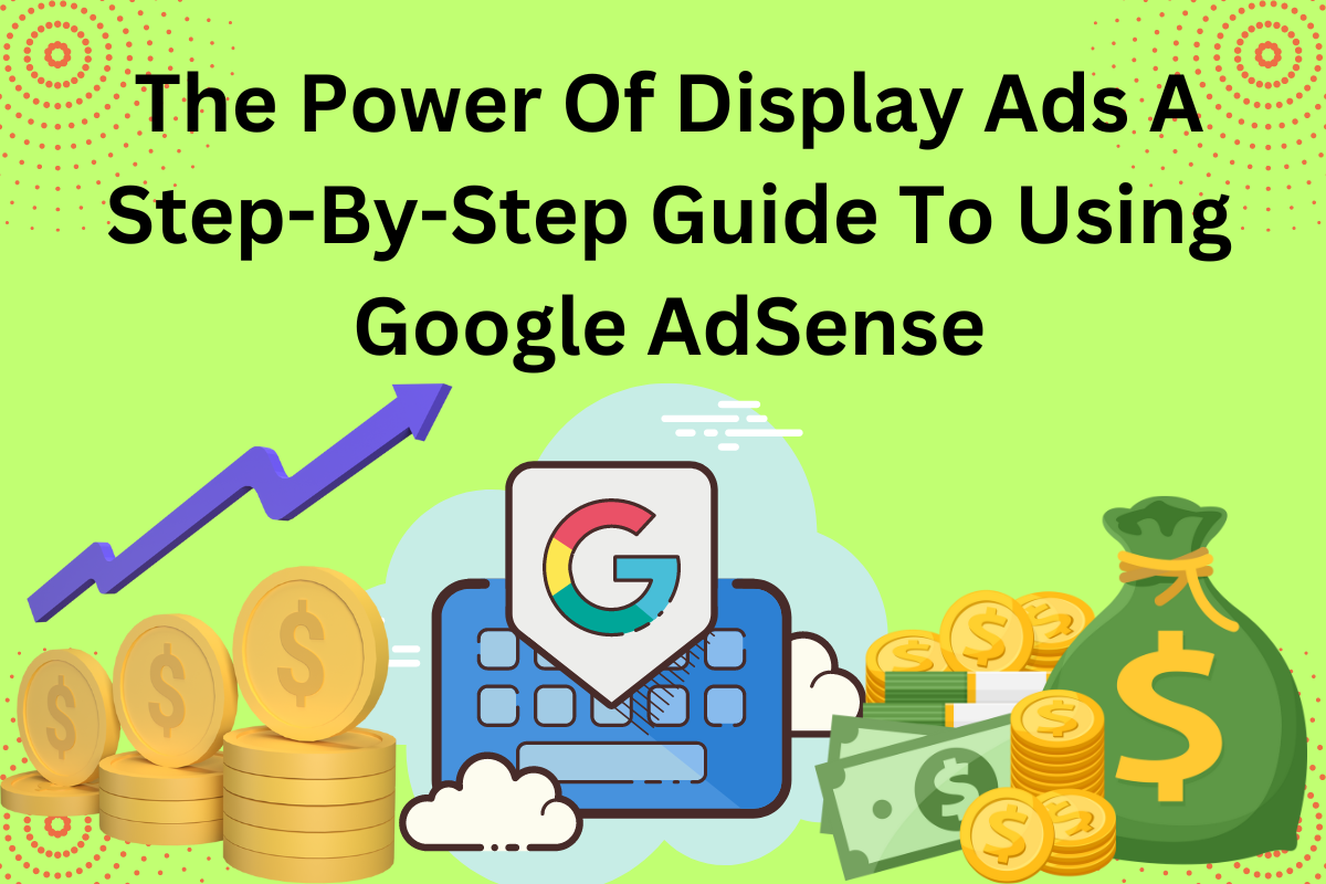 The Power Of Display Ads A Step-by-Step Guide To Using Google AdSense