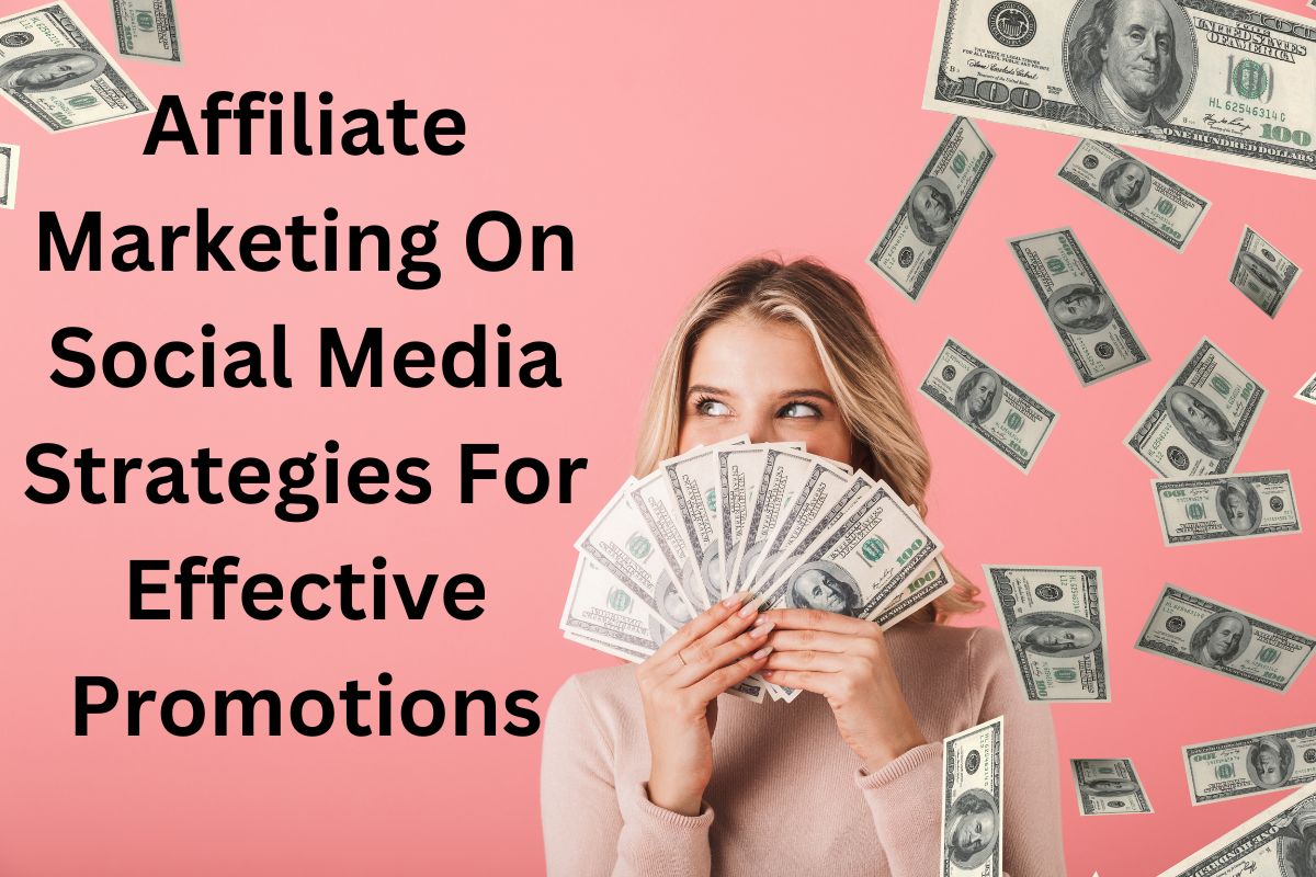 Affiliate Marketing On Social Media Strategies For Effective Promotions