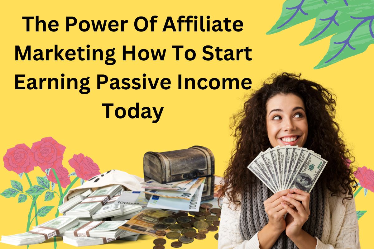 The Power Of Affiliate Marketing How To Start Earning Passive Income Today