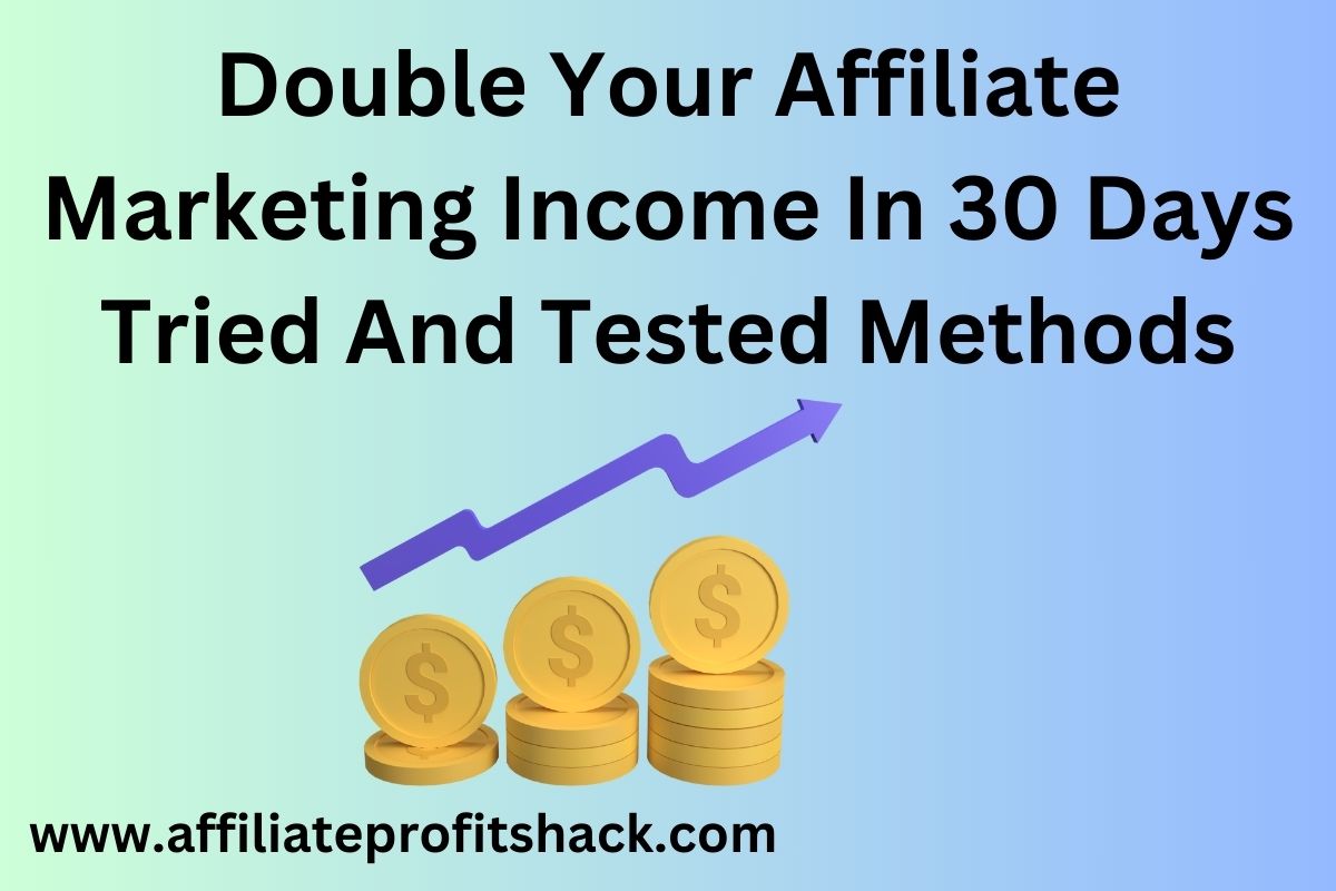 Double Your Affiliate Marketing Income In 30 Days Tried And Tested Methods