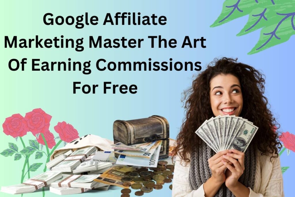 Google Affiliate Marketing Master The Art Of Earning Commissions For Free