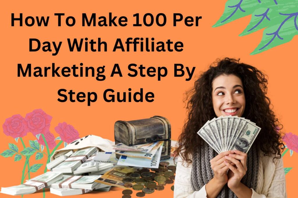 How To Make 100 Per Day With Affiliate Marketing A Step By Step Guide