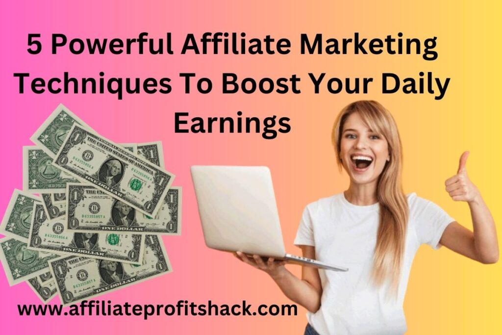 5 Powerful Affiliate Marketing Techniques To Boost Your Daily Earnings