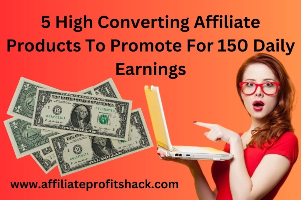 5 high converting affiliate products to promote for 150 daily earnings