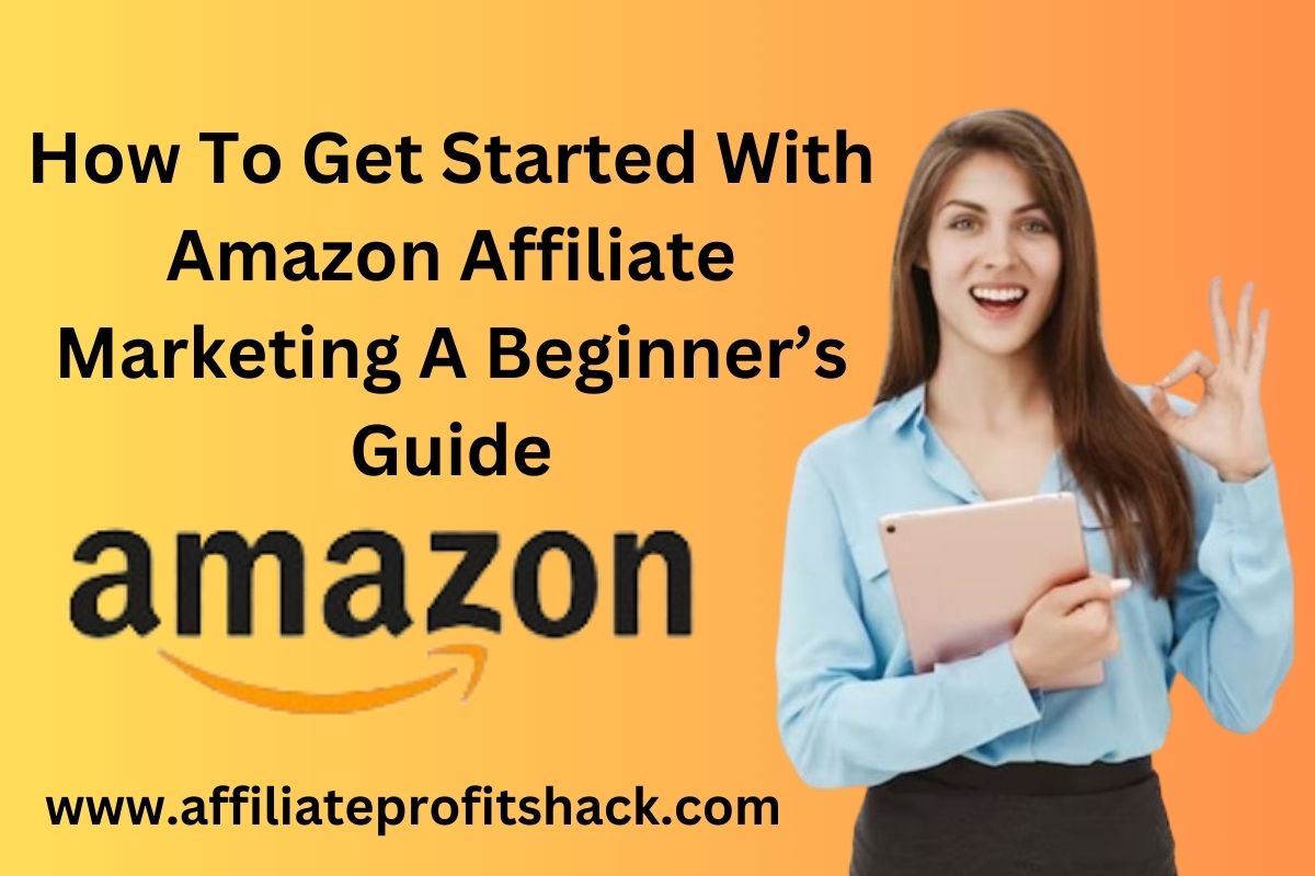How To Get Started With Amazon Affiliate Marketing A Beginner’s Guide