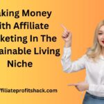 Making Money With Affiliate Marketing In The Sustainable Living Niche