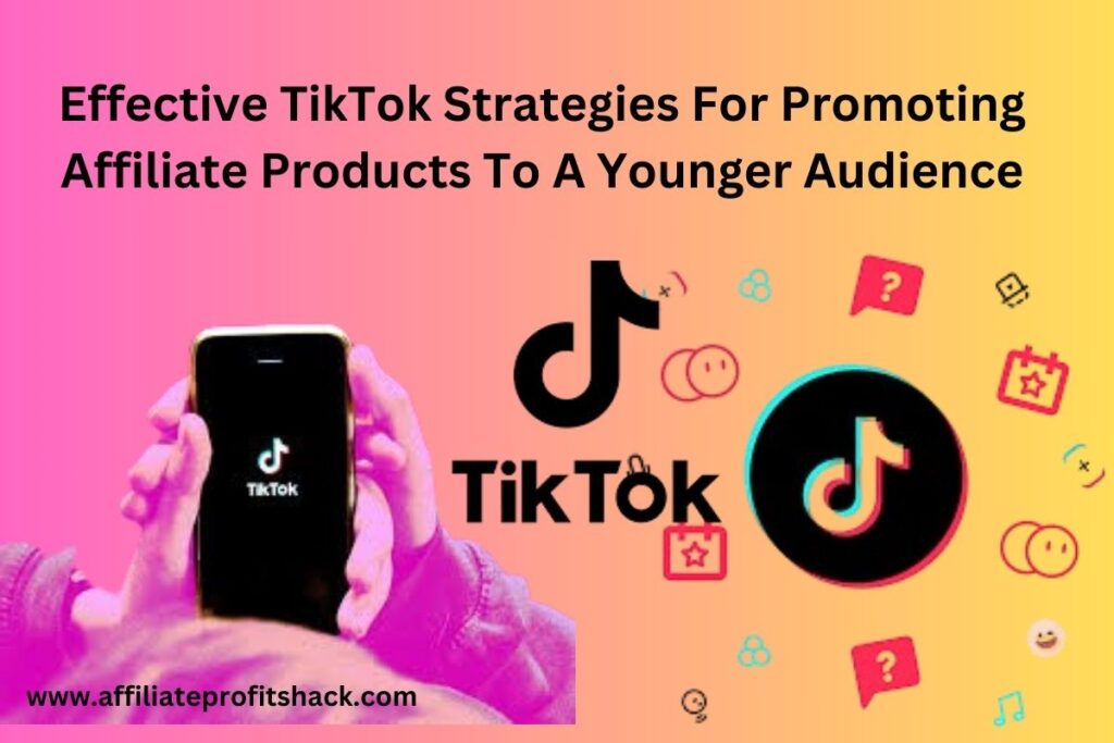 Effective TikTok Strategies For Promoting Affiliate Products To A Younger Audience