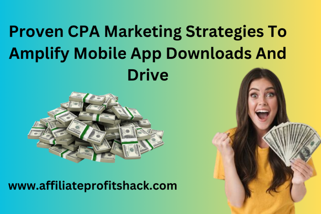 Proven CPA Marketing Strategies To Amplify Mobile App Downloads And Drive