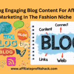 Creating Engaging Blog Content For Affiliate Marketing In The Fashion Niche