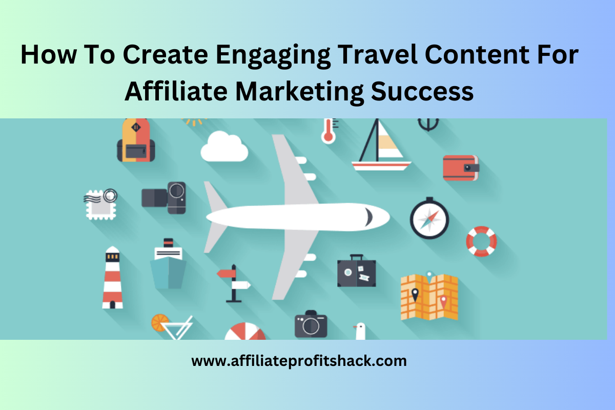 How To Create Engaging Travel Content For Affiliate Marketing Success