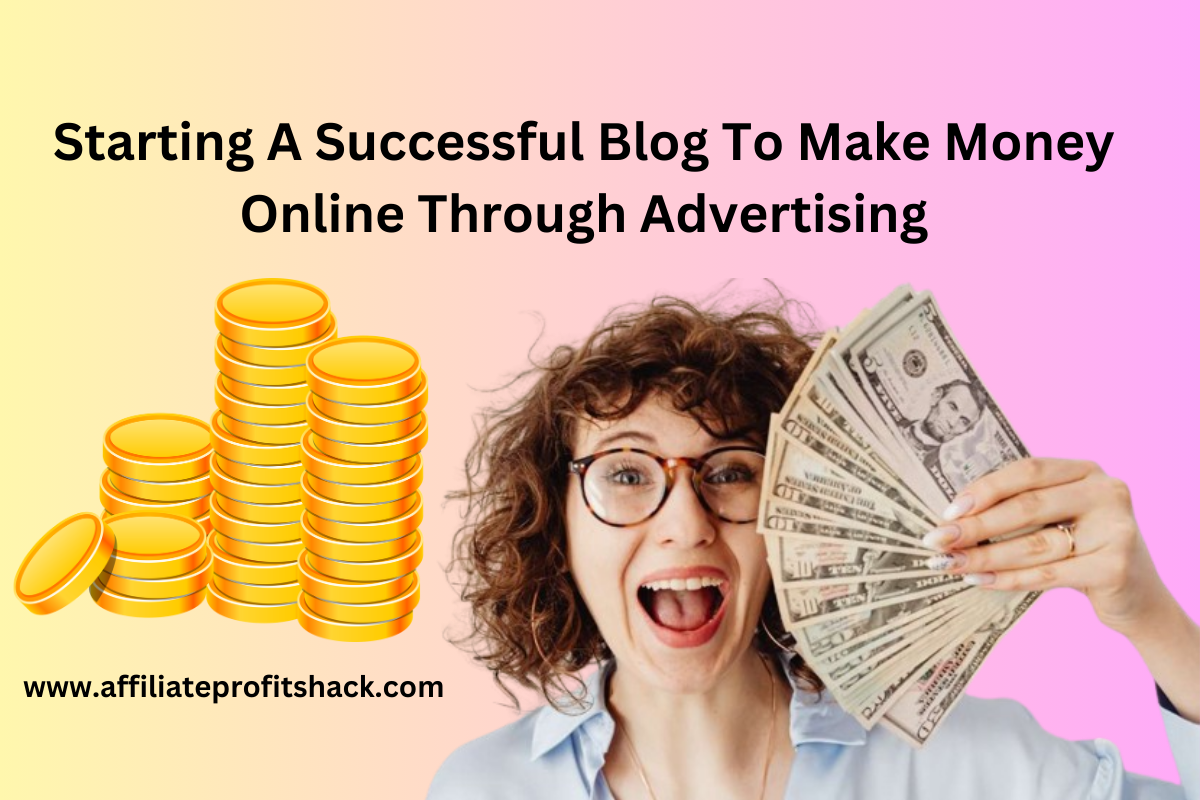 Starting A Successful Blog To Make Money Online Through Advertising