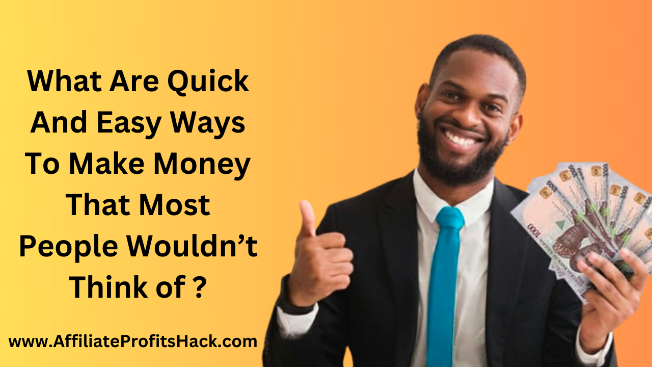 What Are Quick And Easy Ways To Make Money That Most People Wouldn’t Think of ?