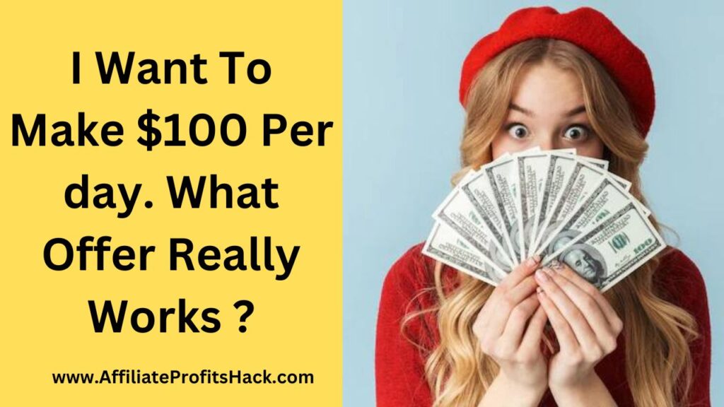 I Want To Make $100 Per day. What Offer Really Works ?