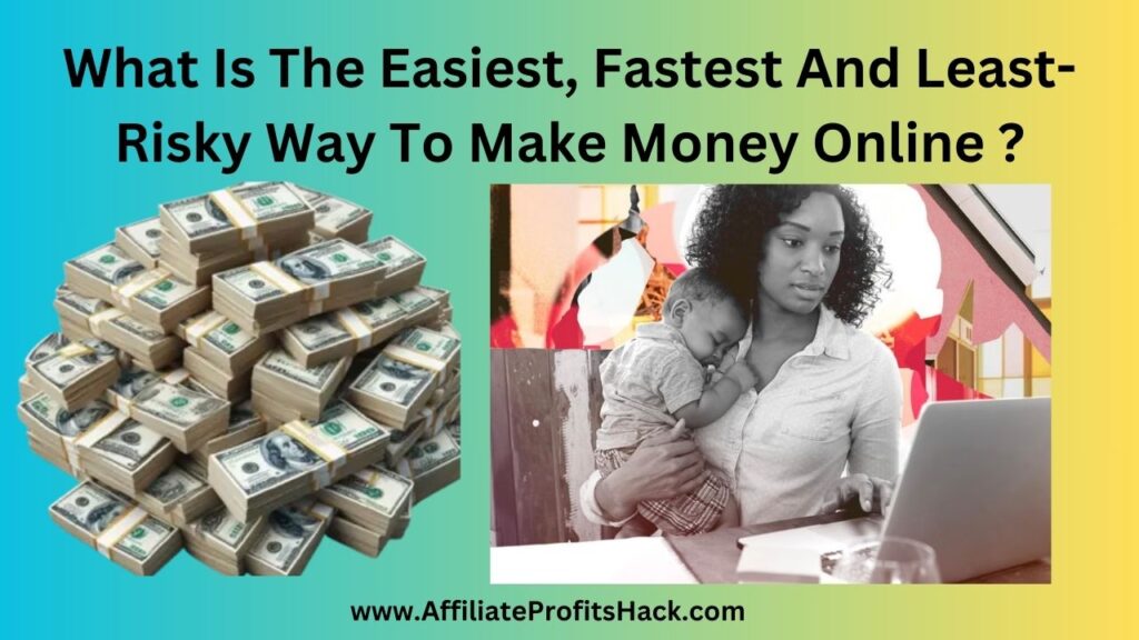 What Is The Easiest, Fastest And Least-Risky Way To Make Money Online